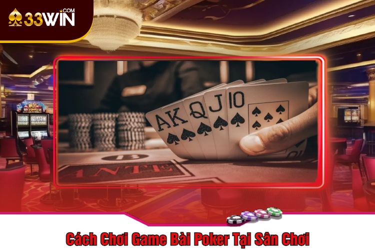 Cách Chơi Game Bài Poker Tại Sân Chơi