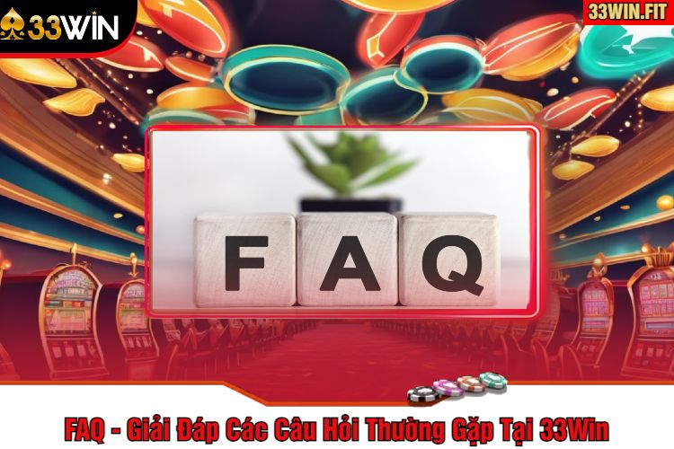 FAQ - Giải Đáp Các Câu Hỏi Thường Gặp Tại 33Win