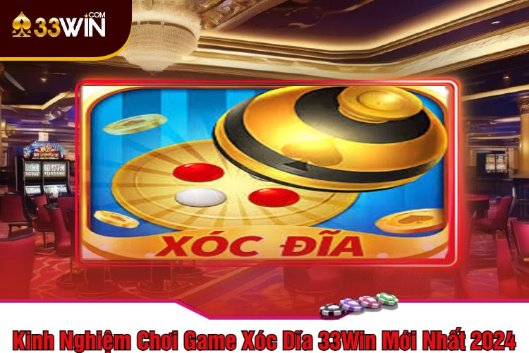 Kinh Nghiệm Chơi Game Xóc Dĩa 33Win Mới Nhất 2024